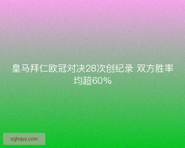 皇马拜仁欧冠对决28次创纪录 双方胜率均超60%